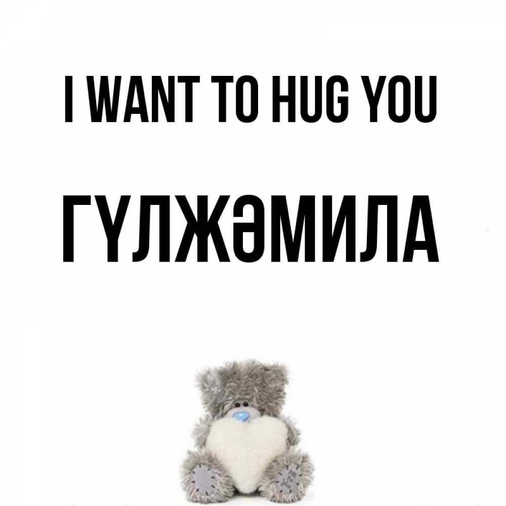 Greetings card с именем, ГҮЛЖӘМИЛА I want to hug you медвежонок с сердечком белого цвета Greetings with text for free download 