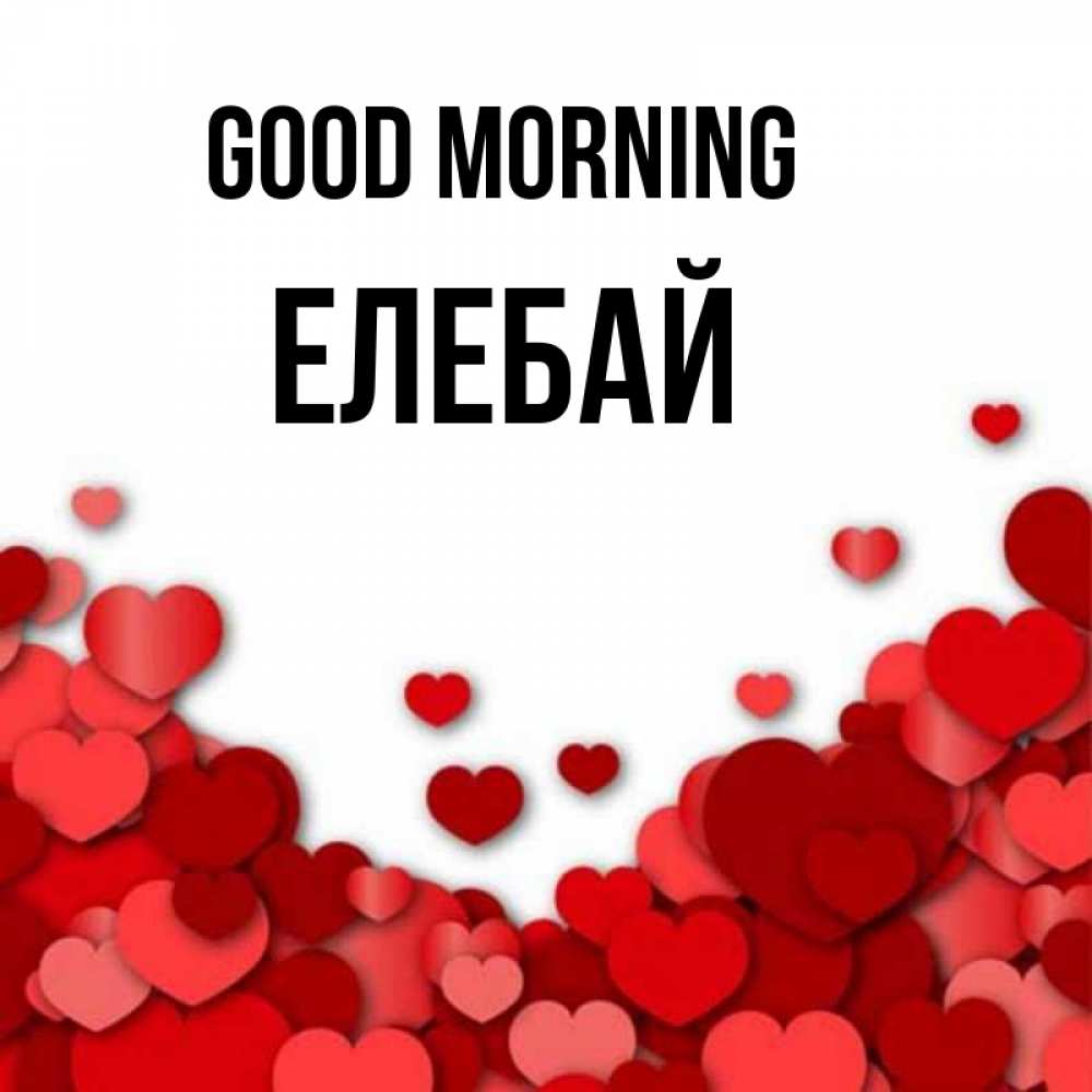 Greetings card с именем, Елебай Good morning хорошего настроения Greetings with text for free download 