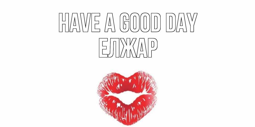 Greetings card с именем, Елжар Have a good day Поцелуй Greetings with text for free download 