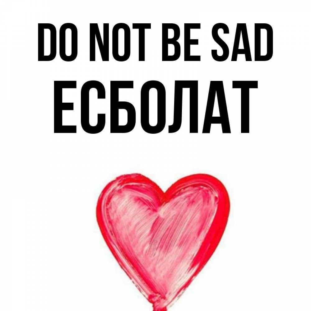 Greetings card с именем, Есболат Do not be sad сердечко Greetings with text for free download 