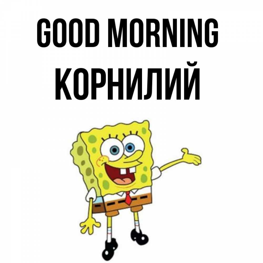 Greetings card с именем, Корнилий Good morning губка боб улыбается Greetings with text for free download 
