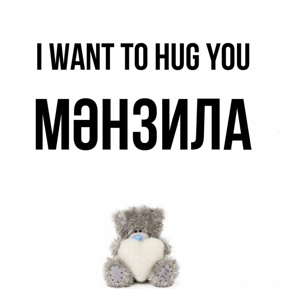 Greetings card с именем, МӘНЗИЛА I want to hug you медвежонок с сердечком белого цвета Greetings with text for free download 