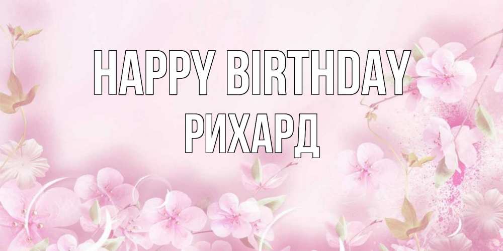 Greetings card с именем, Рихард Happy Birthday нежные цветы Greetings with text for free download 