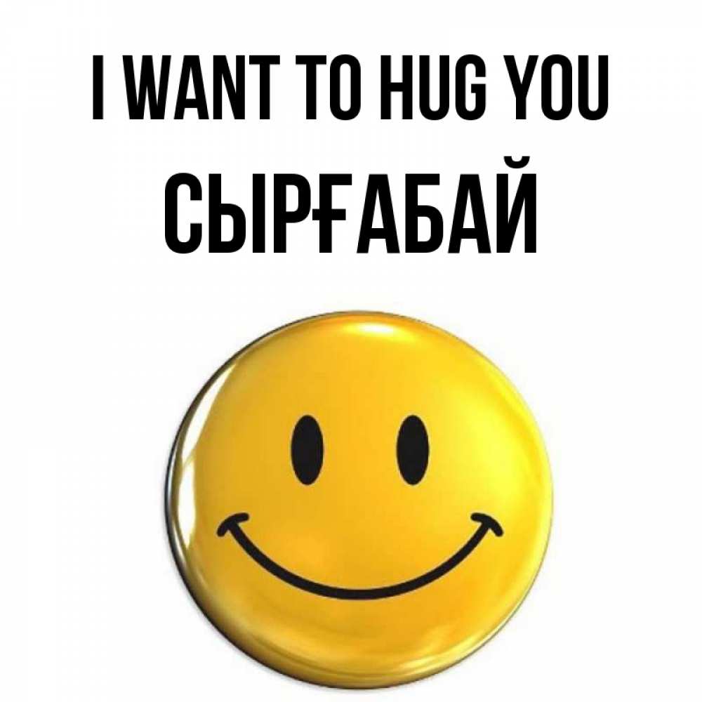 Greetings card с именем, СЫРҒАБАЙ I want to hug you открытки которые можно подписывать онлайн по своему усмотрению бесплатно Greetings with text for free download 
