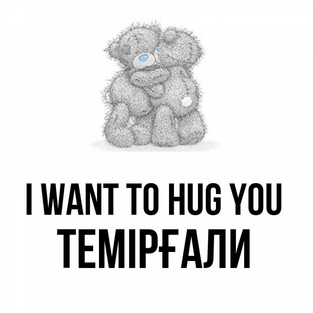 Greetings card с именем, ТЕМІРҒАЛИ I want to hug you два теддика Greetings with text for free download 