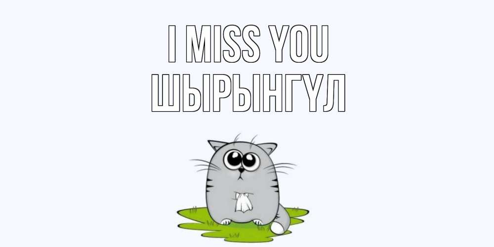 Greetings card с именем, ШЫРЫНГҮЛ I miss you открытки с котиками я по тебе скучаю с именем Greetings with text for free download 