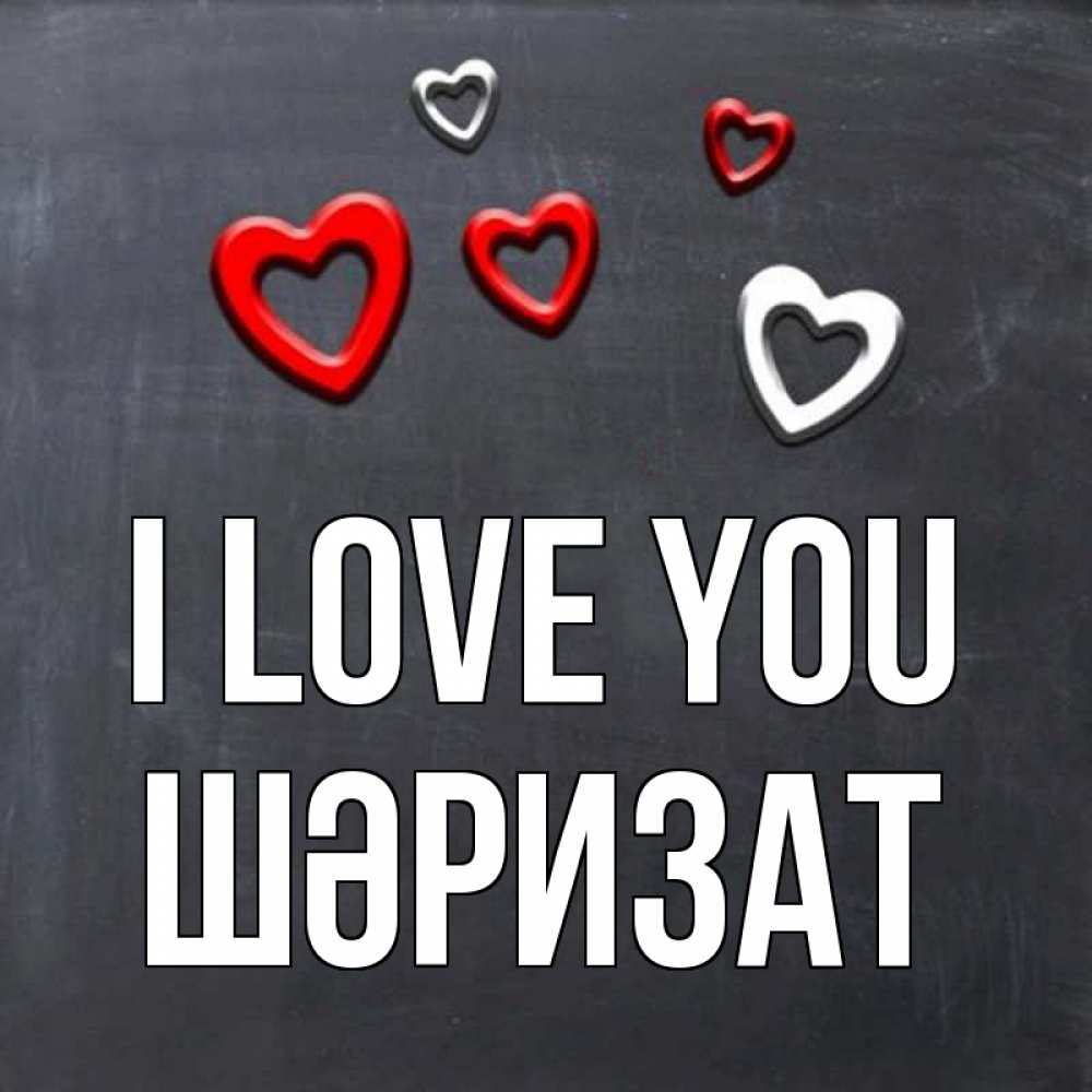 Greetings card с именем, ШӘРИЗАТ I love you сердечки белые и красные Greetings with text for free download 