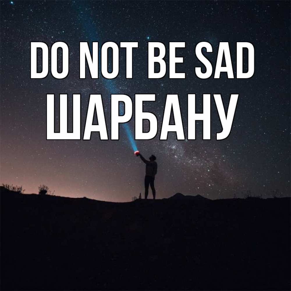 Greetings card с именем, ШАРБАНУ Do not be sad луч света и млечный путь Greetings with text for free download 