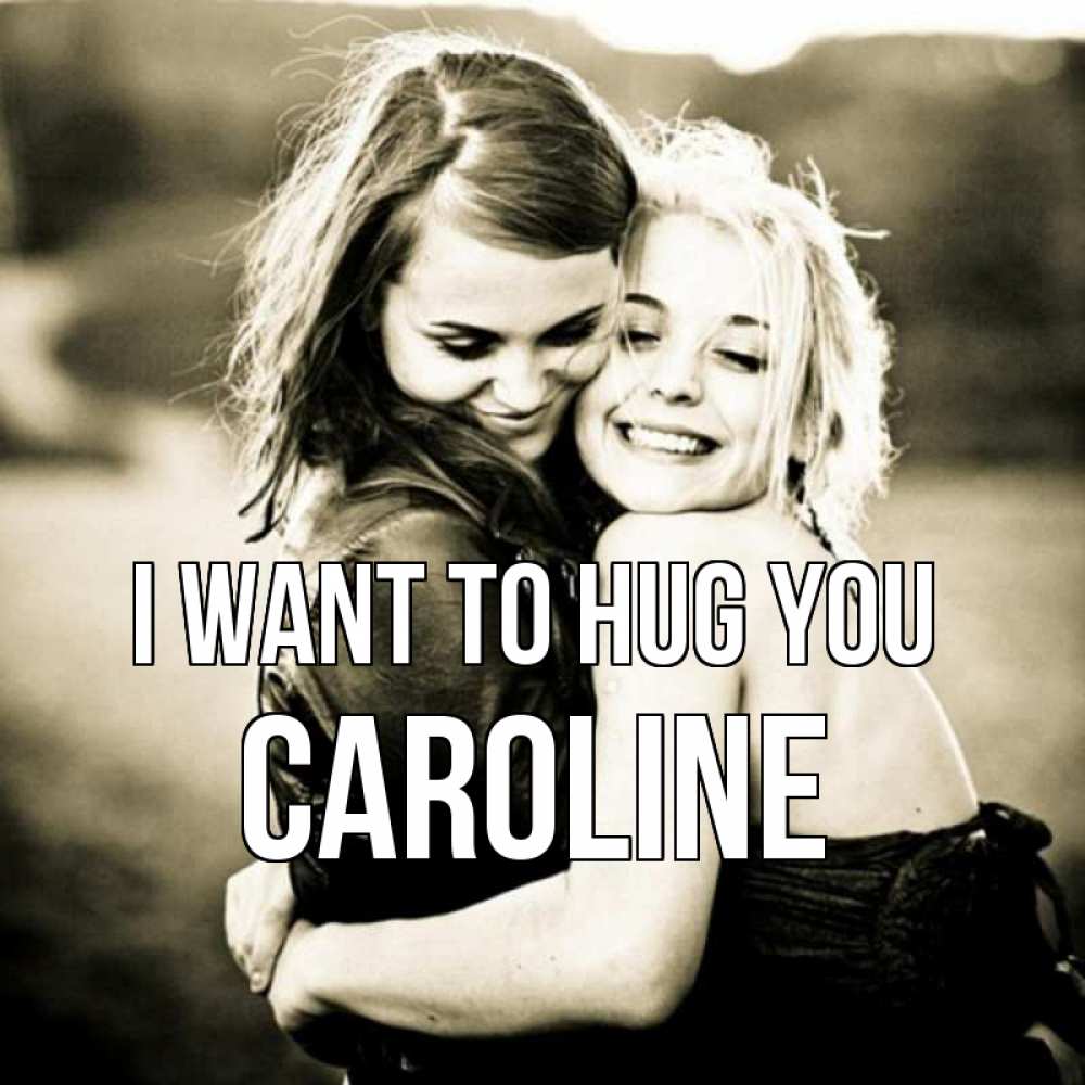 Greetings card с именем, Caroline I want to hug you девочки обнимаются Greetings with text for free download 
