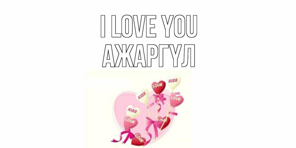 Greetings card с именем, АЖАРГҮЛ I love you сердце, леденцы Greetings with text for free download 
