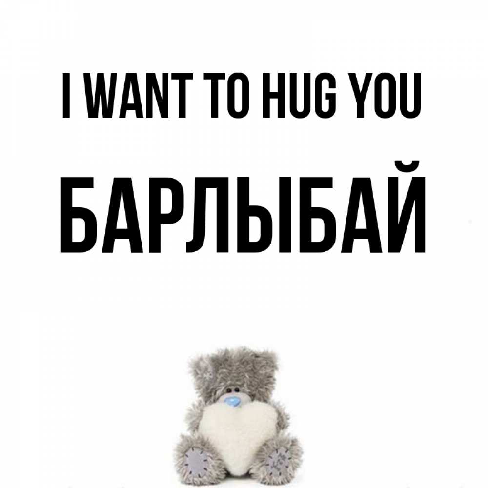 Greetings card с именем, Барлыбай I want to hug you медвежонок с сердечком белого цвета Greetings with text for free download 