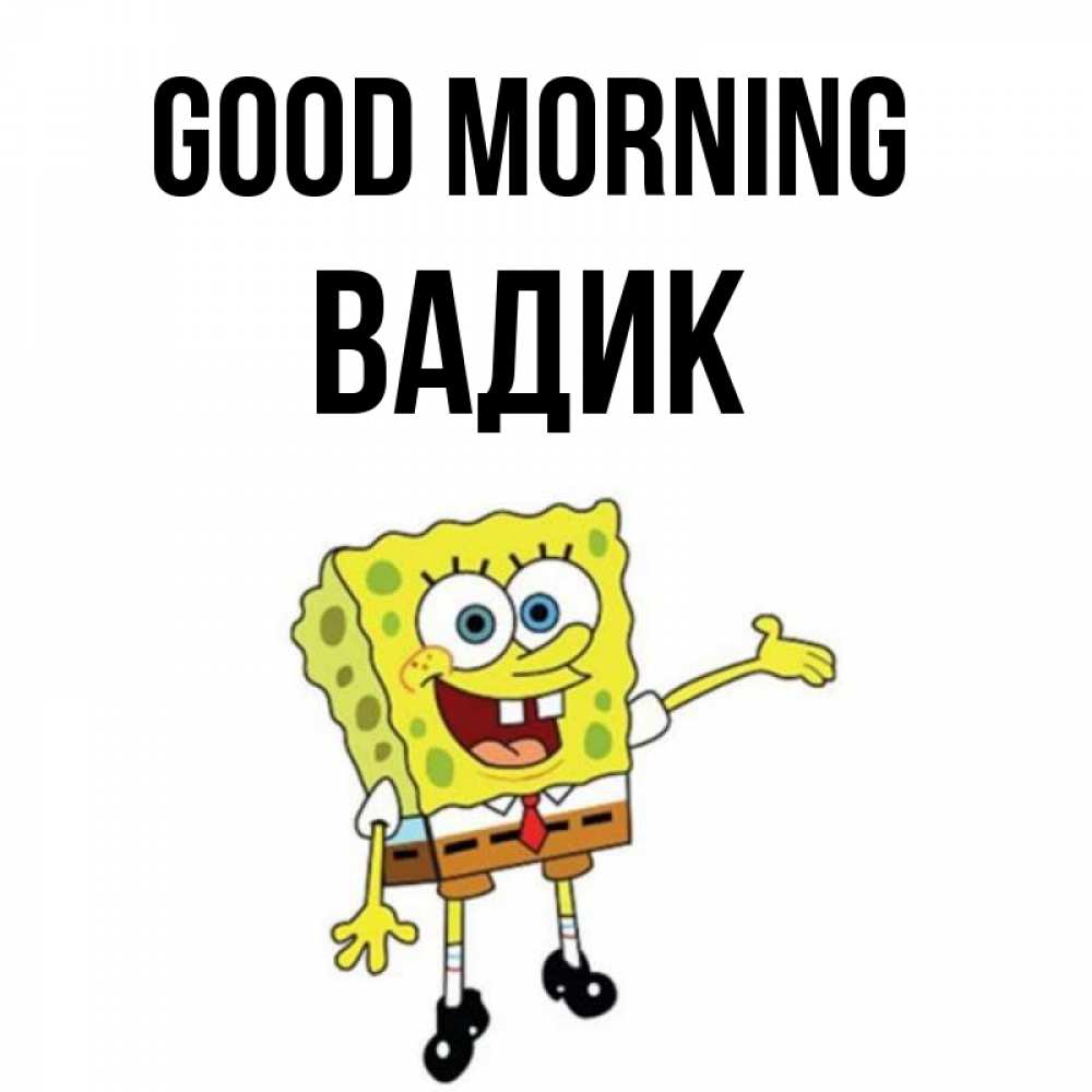 Greetings card с именем, Вадик Good morning губка боб улыбается Greetings with text for free download 
