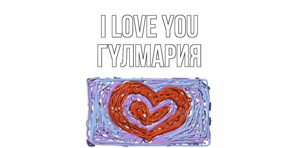 Greetings card с именем, ГҮЛМАРИЯ I love you сердце Greetings with text for free download 
