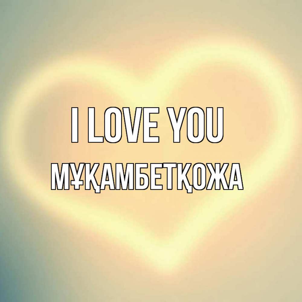 Greetings card с именем, Мұқамбетқожа I love you сердце Greetings with text for free download 