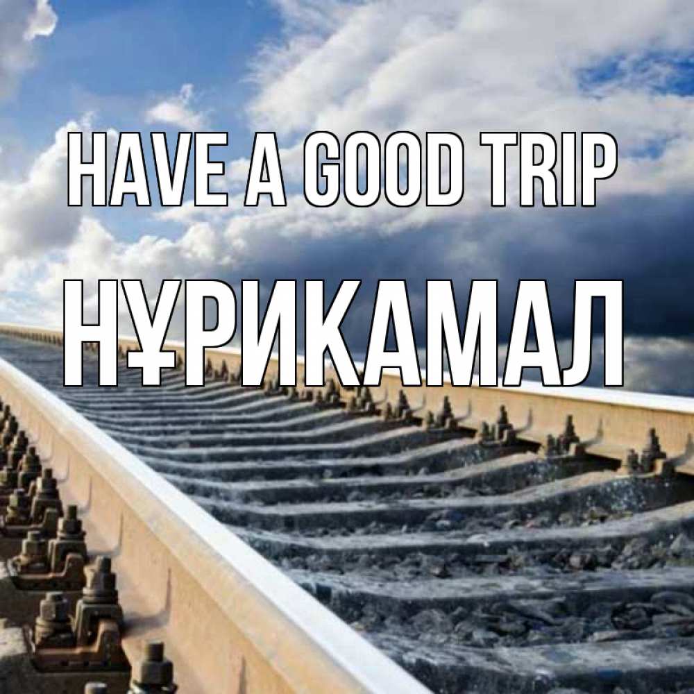 Greetings card с именем, НҰРИКАМАЛ Have a good trip железнодорожные пути на фоне неба Greetings with text for free download 