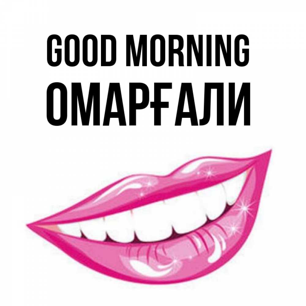 Greetings card с именем, ОМАРҒАЛИ Good morning розовые губы и белые зубы Greetings with text for free download 