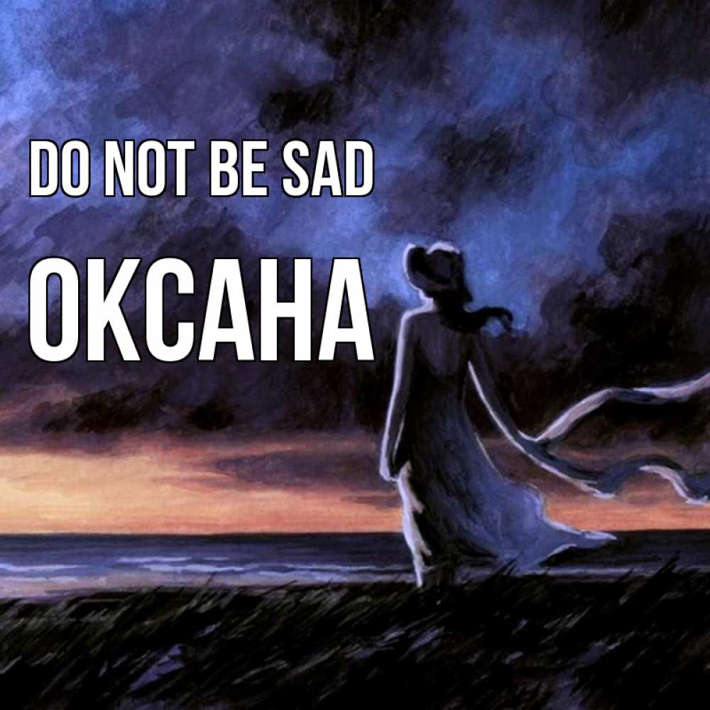 Greetings card с именем, Оксана Do not be sad картина Greetings with text for free download 