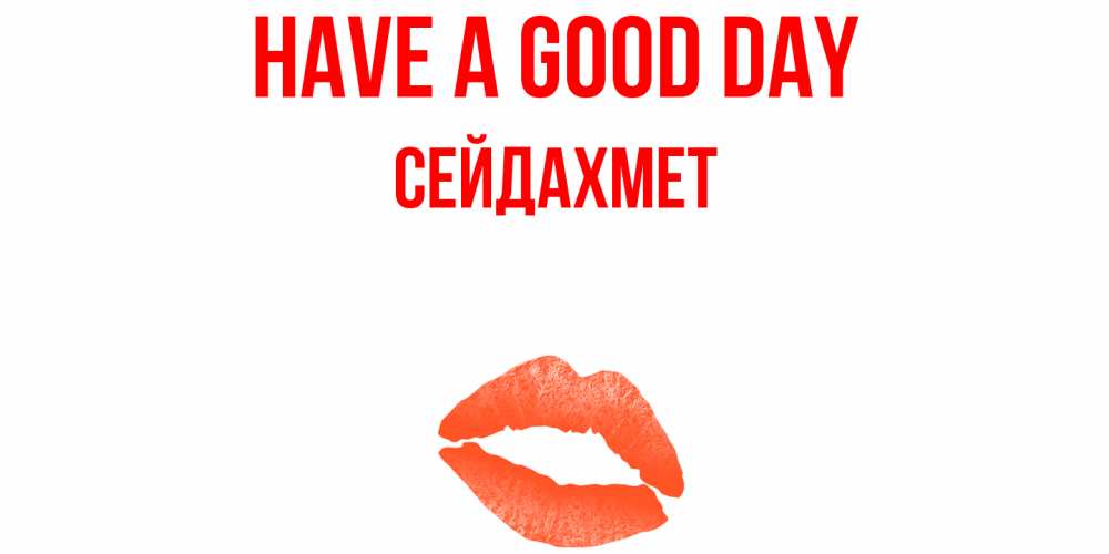 Greetings card с именем, СЕЙДАХМЕТ Have a good day удачного дня с поцелуем Greetings with text for free download 