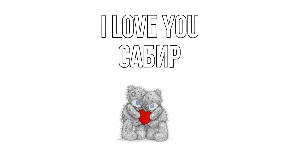 Greetings card с именем, Сабир I love you мишки, сердце Greetings with text for free download 