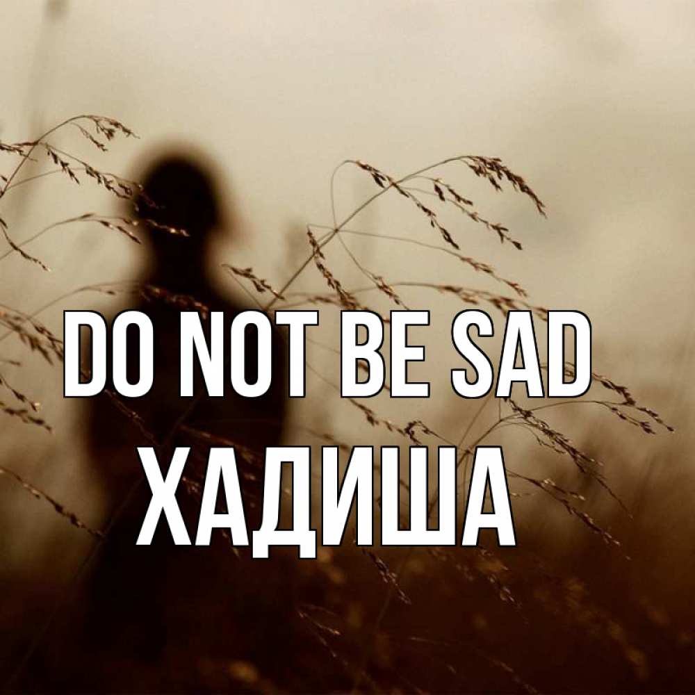 Greetings card с именем, ХАДИША Do not be sad грусть Greetings with text for free download 
