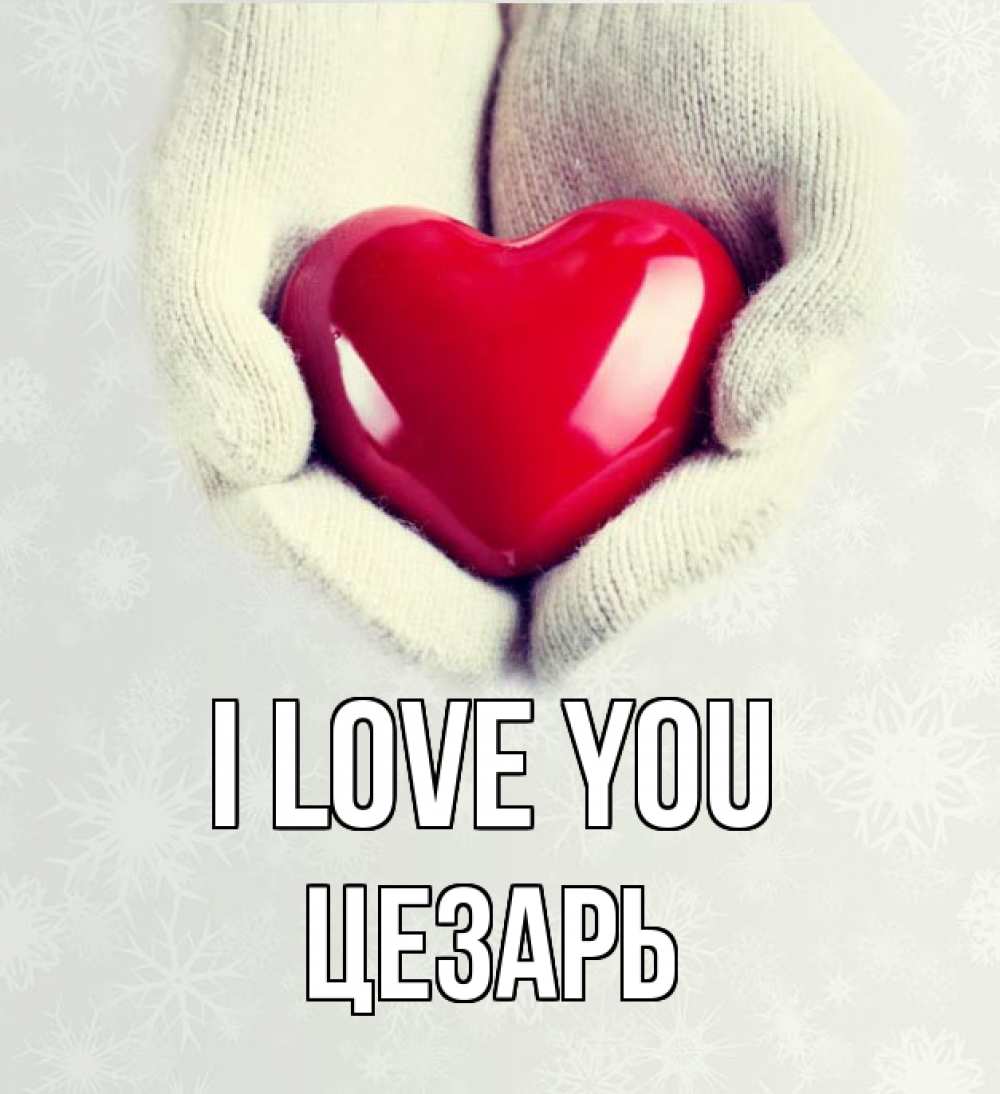 Greetings card с именем, Цезарь I love you сердечко в руках, варежки Greetings with text for free download 