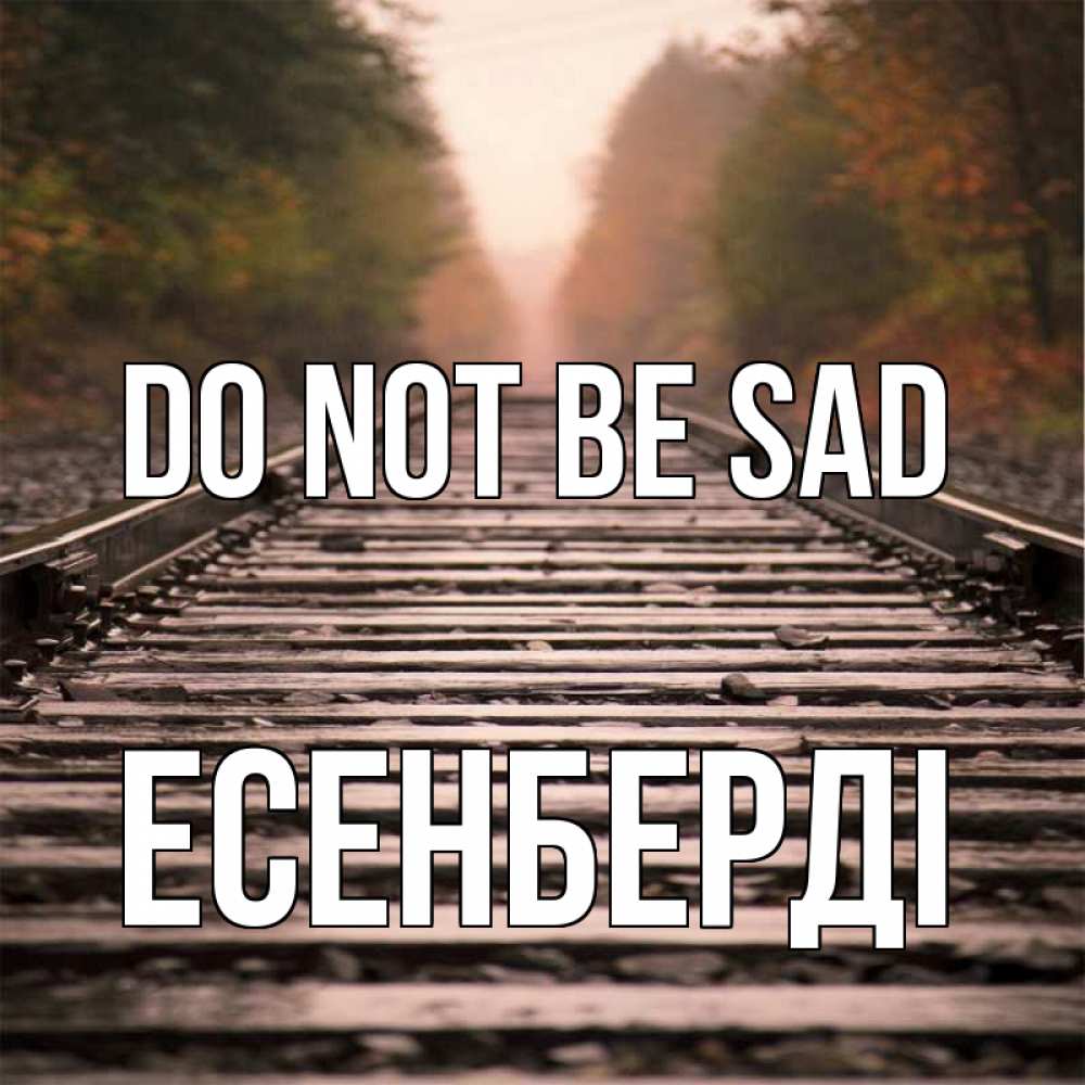 Greetings card с именем, Есенберді Do not be sad лес и железная дорога Greetings with text for free download 