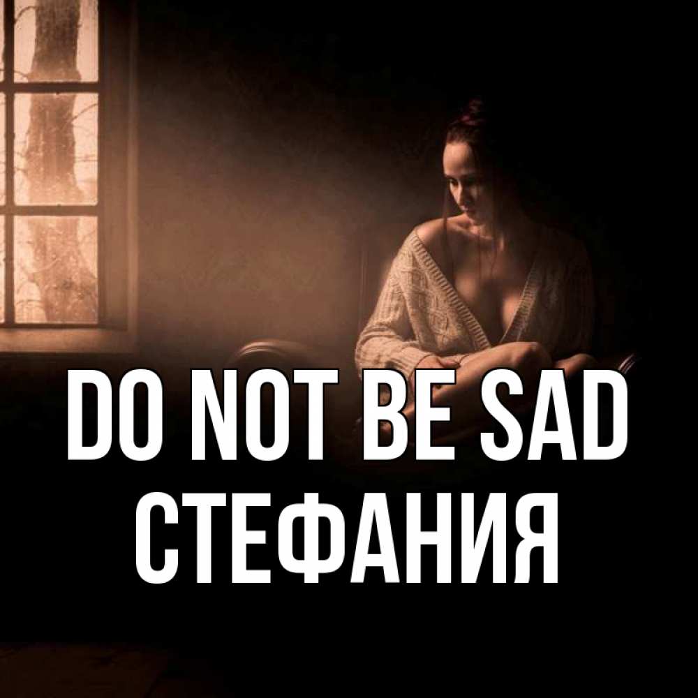 Greetings card с именем, Стефания Do not be sad сидя у окна Greetings with text for free download 