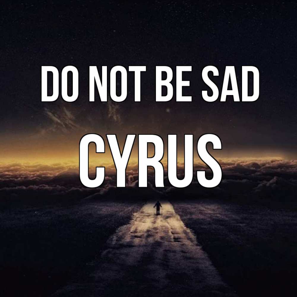 Greetings card с именем, Cyrus Do not be sad дорога в никуда Greetings with text for free download 