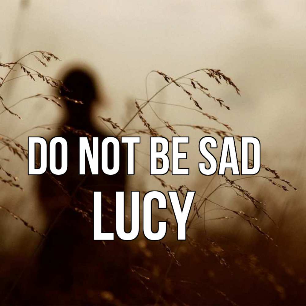 Greetings card с именем, Lucy Do not be sad грусть Greetings with text for free download 