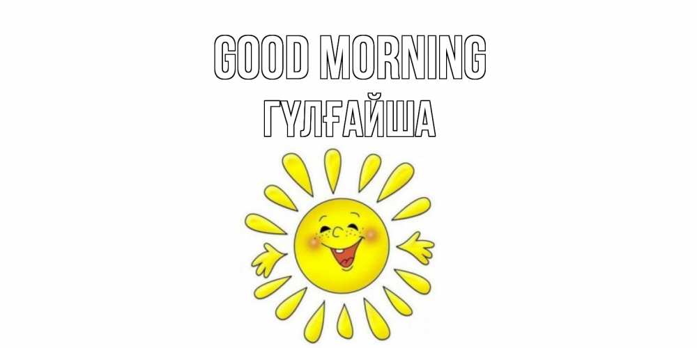 Greetings card с именем, ГҮЛҒАЙША Good morning солнце Greetings with text for free download 
