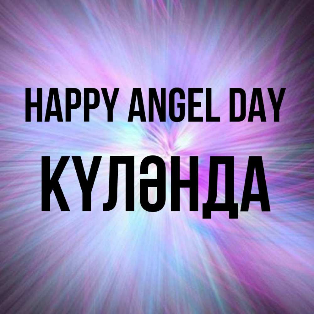 Greetings card с именем, КҮЛӘНДА happy angel day ангельский свет Greetings with text for free download 