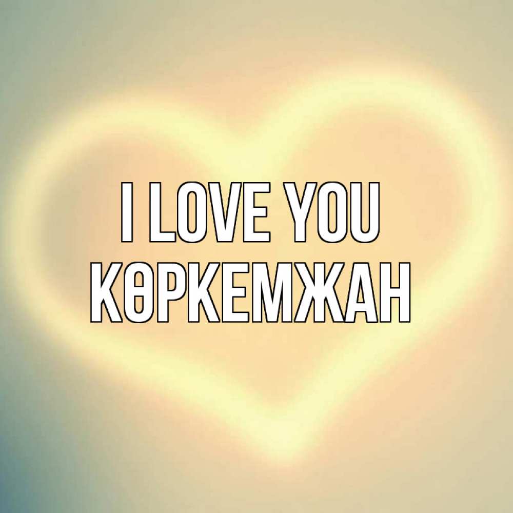 Greetings card с именем, Көркемжан I love you сердце Greetings with text for free download 