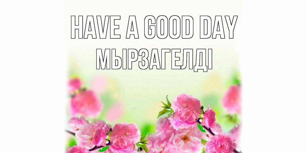 Greetings card с именем, Мырзагелді Have a good day цветы Greetings with text for free download 