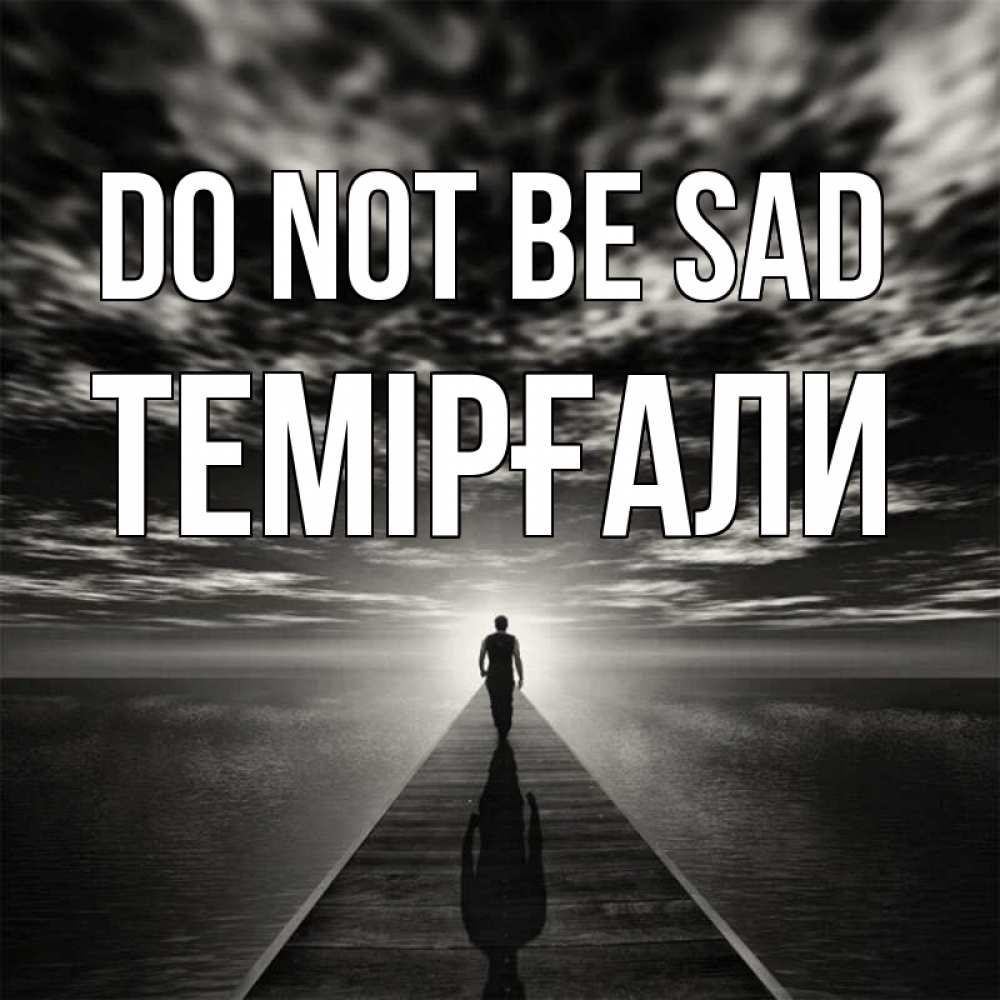 Greetings card с именем, ТЕМІРҒАЛИ Do not be sad человек Greetings with text for free download 