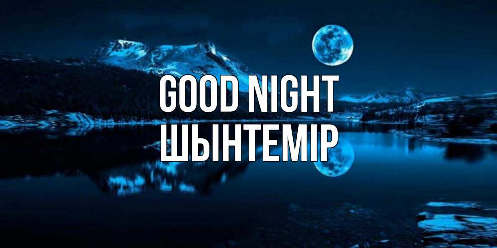 Greetings card с именем, ШЫНТЕМІР Good night луна, озеро, горы Greetings with text for free download 