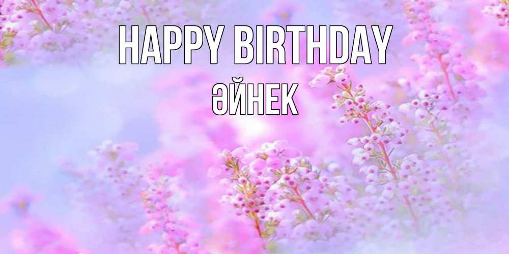 Greetings card с именем, ӘЙНЕК Happy Birthday красивая открытка с мелкими цветами Greetings with text for free download 