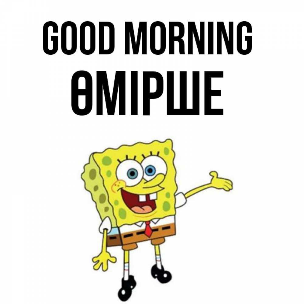 Greetings card с именем, ӨМІРШЕ Good morning губка боб улыбается Greetings with text for free download 