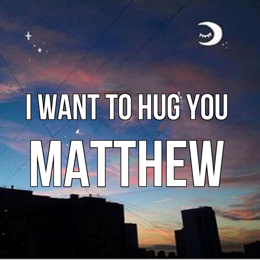 Greetings card с именем, Matthew I want to hug you звездное небо Greetings with text for free download 