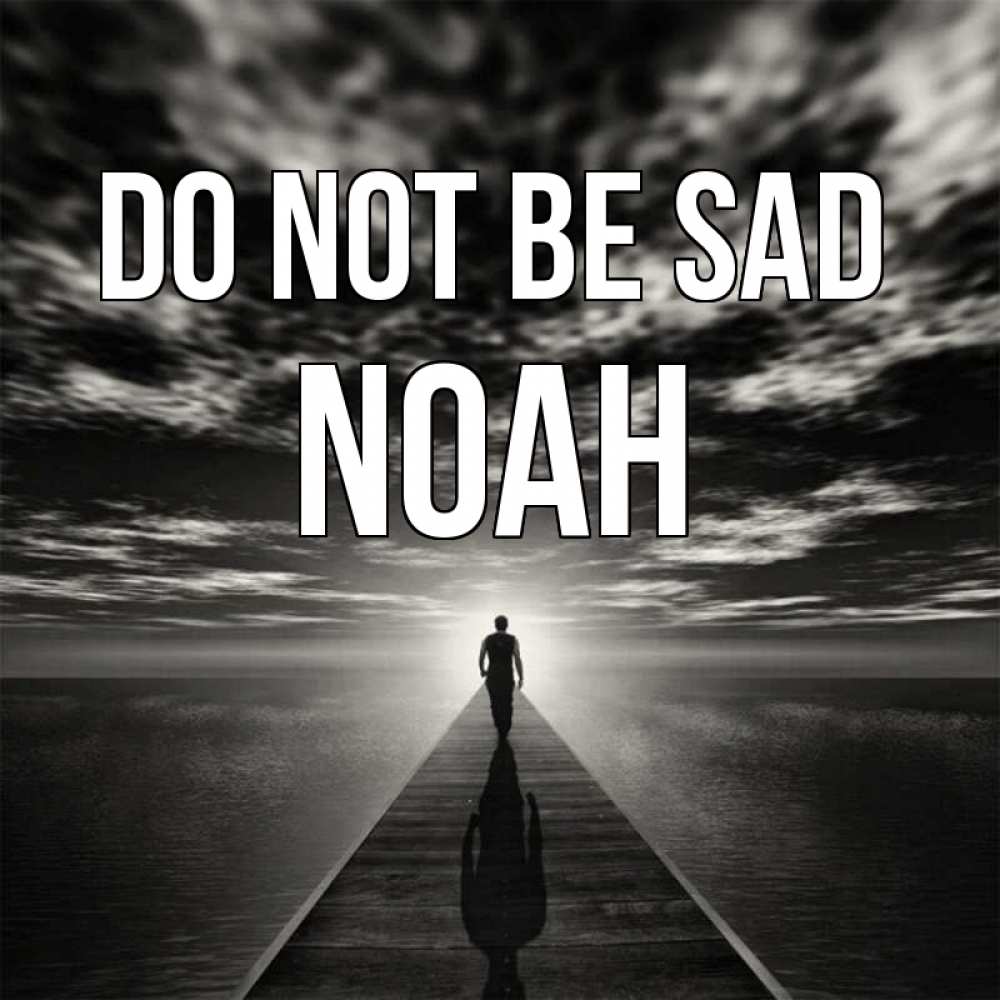Greetings card с именем, Noah Do not be sad человек Greetings with text for free download 