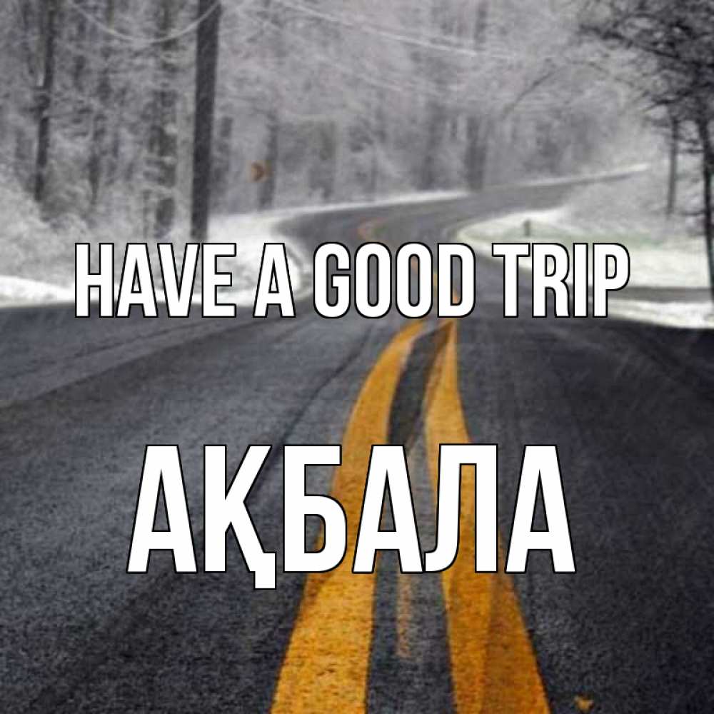 Greetings card с именем, АҚБАЛА Have a good trip хорошего вам путешествия Greetings with text for free download 