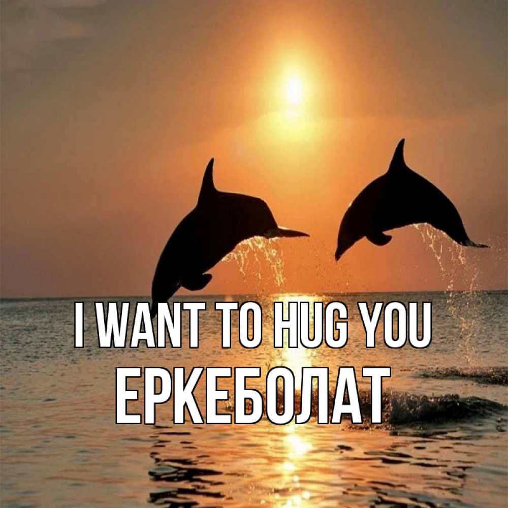 Greetings card с именем, Еркеболат I want to hug you рыбы на закате Greetings with text for free download 
