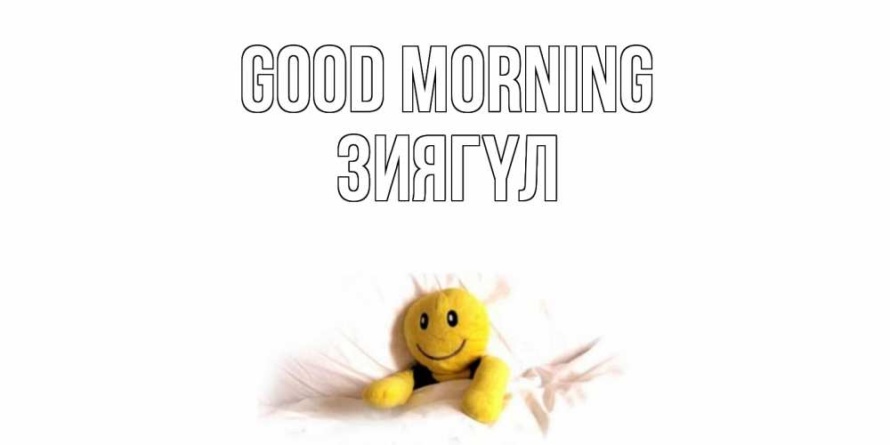 Greetings card с именем, ЗИЯГҮЛ Good morning смайл, кровать Greetings with text for free download 