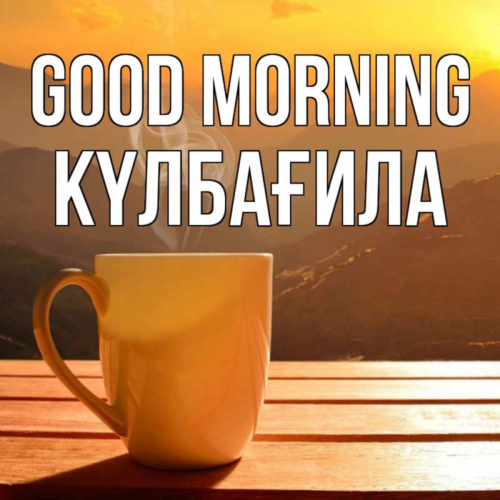 Greetings card с именем, КҮЛБАҒИЛА Good morning кофе в горах Greetings with text for free download 
