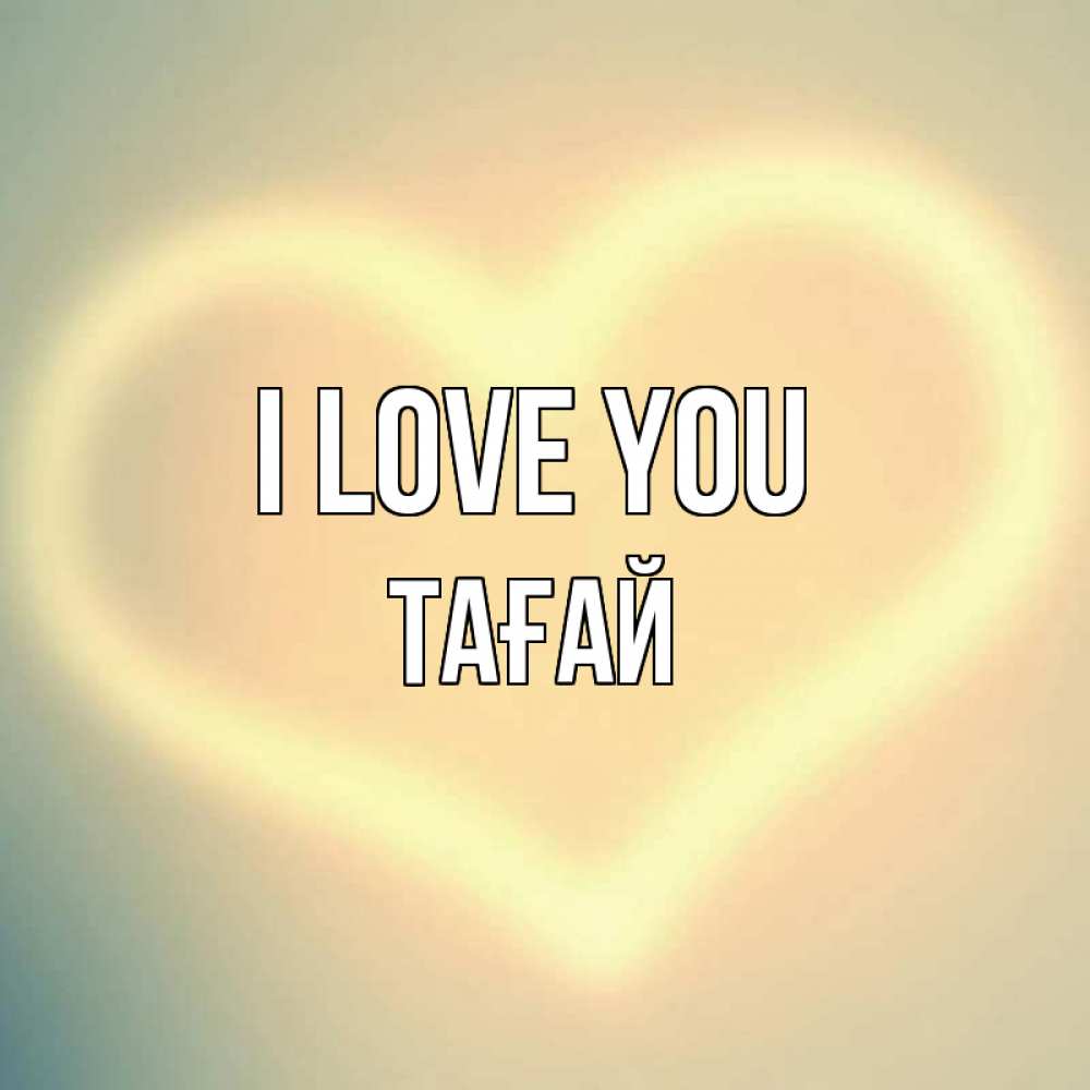 Greetings card с именем, ТАҒАЙ I love you сердце Greetings with text for free download 