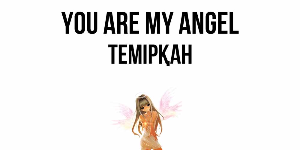 Greetings card с именем, ТЕМІРҚАН You are my angel ангел, аниме Greetings with text for free download 