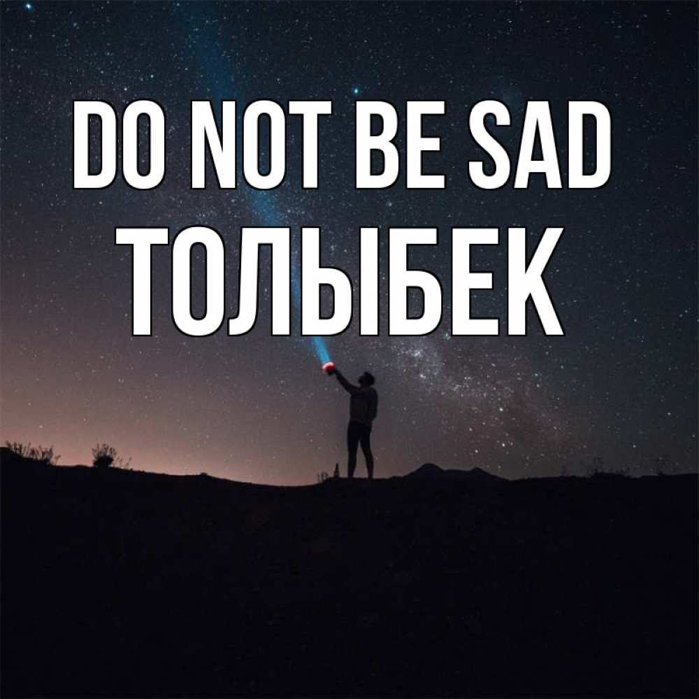Greetings card с именем, ТОЛЫБЕК Do not be sad луч света и млечный путь Greetings with text for free download 