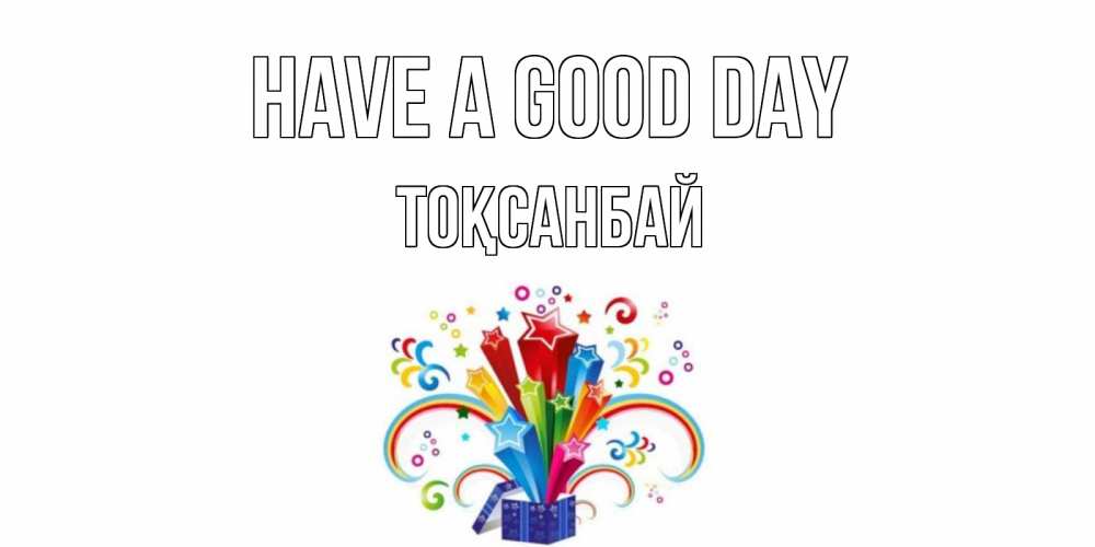 Greetings card с именем, ТОҚСАНБАЙ Have a good day праздник Greetings with text for free download 