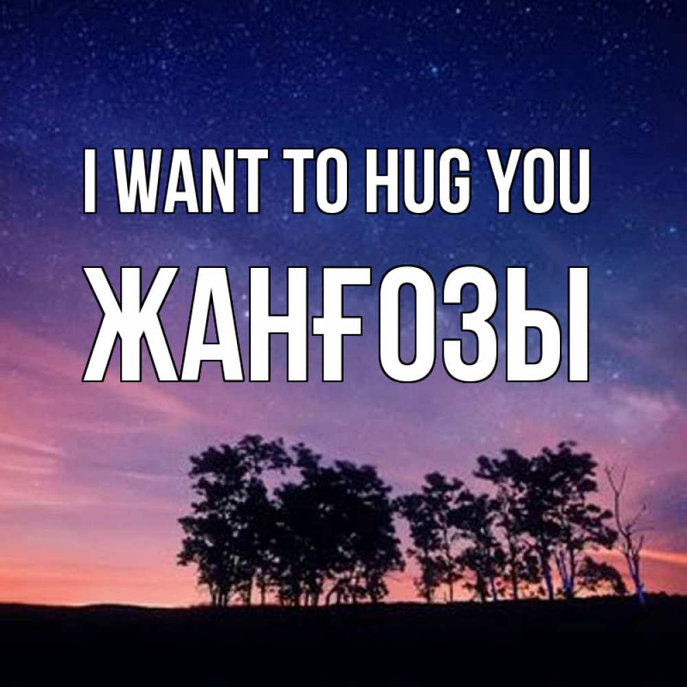 Greetings card с именем, Жанғозы I want to hug you силуэты деревьев Greetings with text for free download 