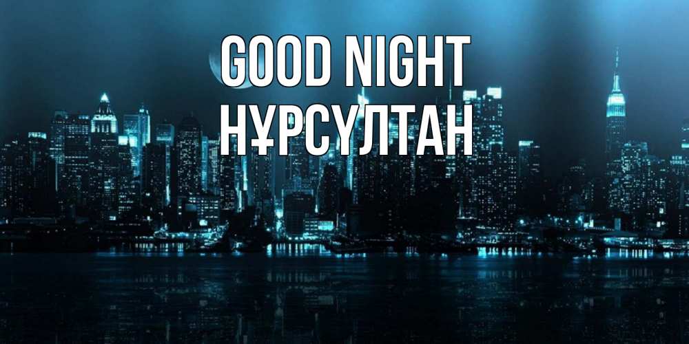 Greetings card с именем, НҰРСҮЛТАН Good night городской пейзаж Greetings with text for free download 
