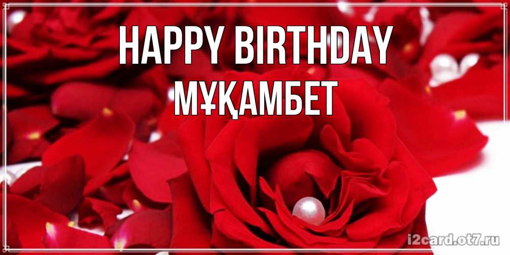 Greetings card с именем, МҰҚАМБЕТ Happy Birthday роза с жемчужиной на открытке для любимых Greetings with text for free download 